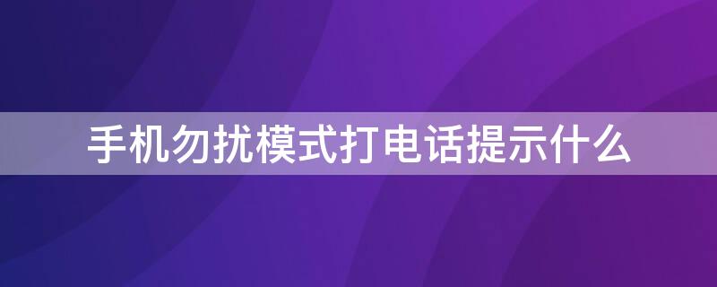 手机勿扰模式打电话提示什么（手机调到勿扰模式打电话会说什么）