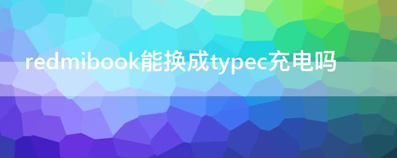 redmibook能换成typec充电吗（redmig可以用typec充电吗）