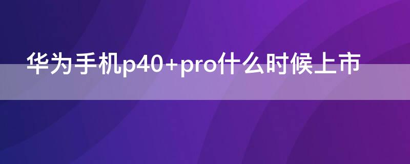 华为手机p40（华为手机p40pro参数配置）