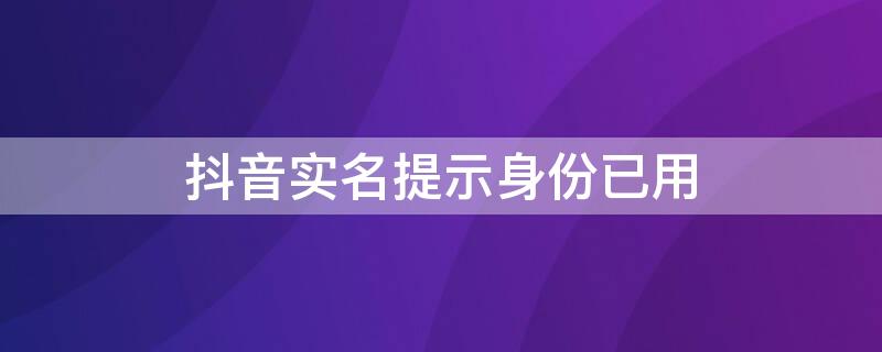 抖音实名提示身份已用