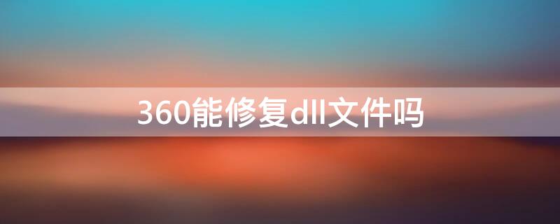 360能修复dll文件吗（360 dll文件无法删除）