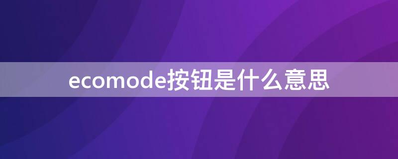 ecomode按钮是什么意思（ecomode模式是什么意思）