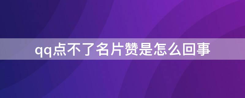 qq点不了名片赞是怎么回事 qq名片赞点不了的问题