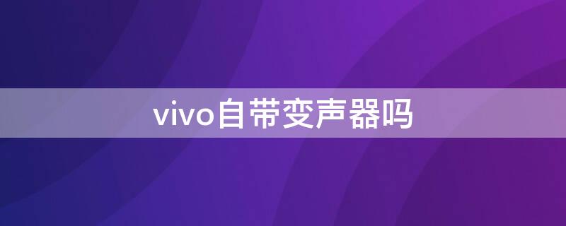 vivo自带变声器吗（vivo哪款手机自带变声器）