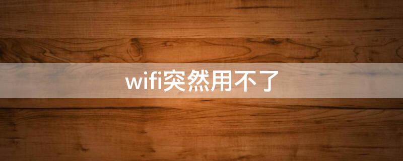 wifi突然用不了（为什么家里wifi突然用不了）