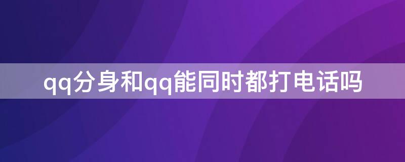 qq分身和qq能同时都打电话吗