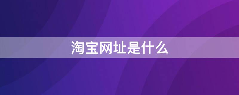 淘宝网址是什么 淘宝网址是多少