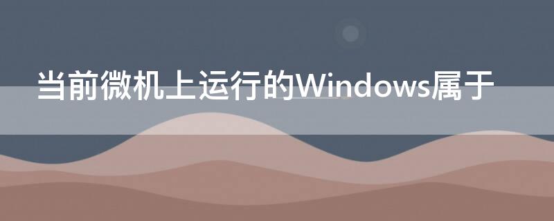 当前微机上运行的Windows属于 计算机上运行的windows属于