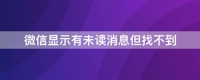 微信显示有未读消息但找不到 微信里有未读消息但是找不到