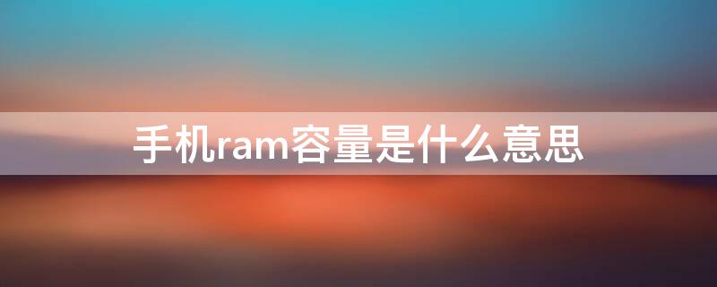 手机ram容量是什么意思（手机的RAM是什么）