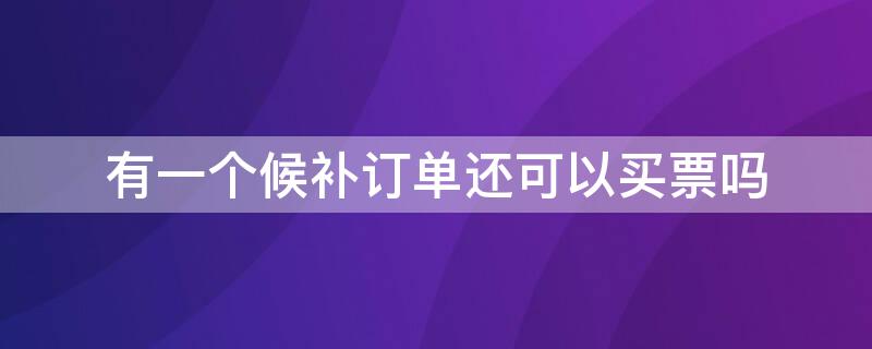 有一个候补订单还可以买票吗（如果有候补订单能继续买票吗）