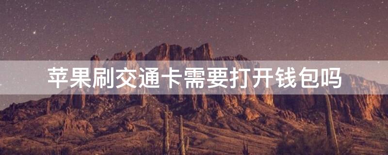 iPhone刷交通卡需要打开钱包吗 iphone手机钱包交通卡怎样刷