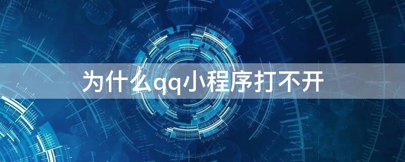 为什么qq小程序打不开 为什么QQ小程序打不开了