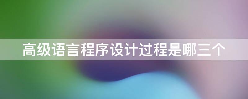 高级语言程序设计过程是哪三个 高级程序设计语言的基本组成