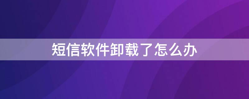 短信软件卸载了怎么办 短信能卸载吗