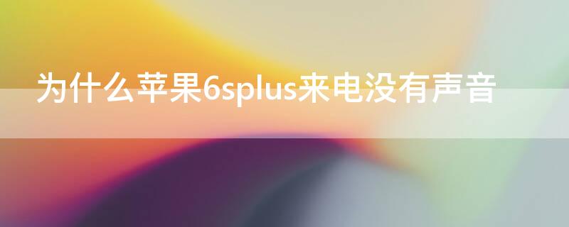 为什么iPhone6splus来电没有声音 iphone6来电没有声音怎么回事