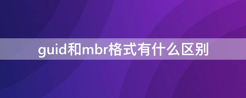 guid和mbr格式有什么区别（硬盘的guid格式和mbr格式）