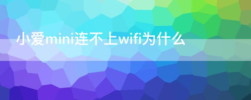 小爱mini连不上wifi为什么（小爱mini连不上网）