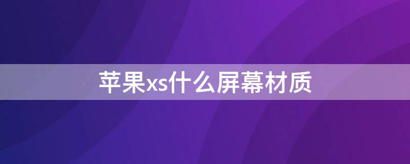 iPhonexs什么屏幕材质 iphonex和xs屏幕材质一样吗