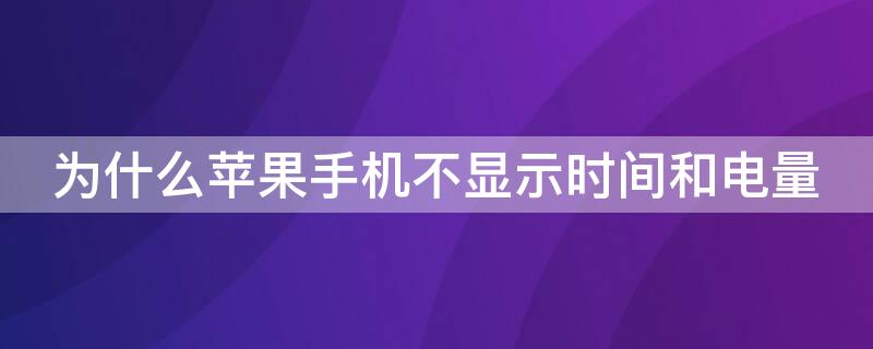 为什么iPhone手机不显示时间和电量 苹果手机不显示时间和电量