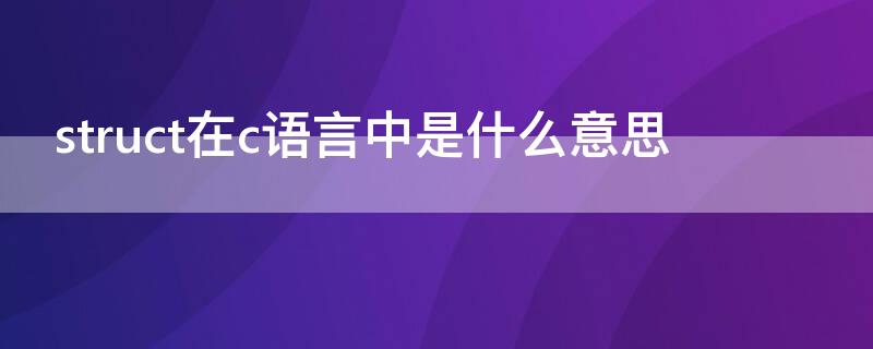 struct在c语言中是什么意思（C语言中的struct）