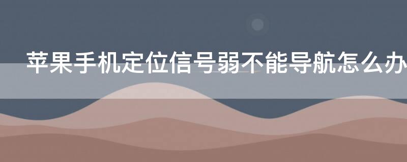 iPhone手机定位信号弱不能导航怎么办