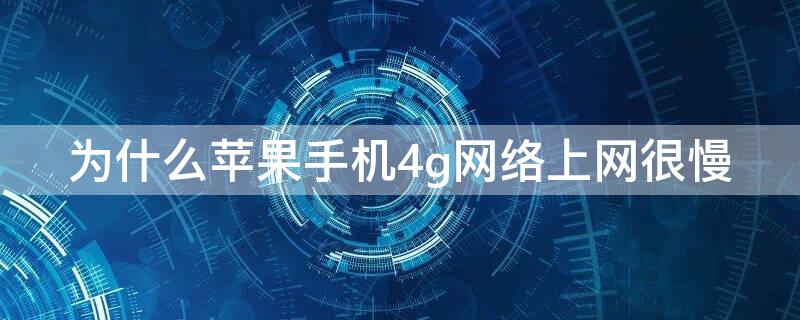 为什么iPhone手机4g网络上网很慢（为什么苹果手机4g网络上网很慢）