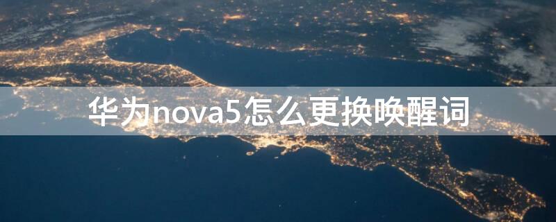 华为nova5怎么更换唤醒词（华为nova5pro怎么更换唤醒词）