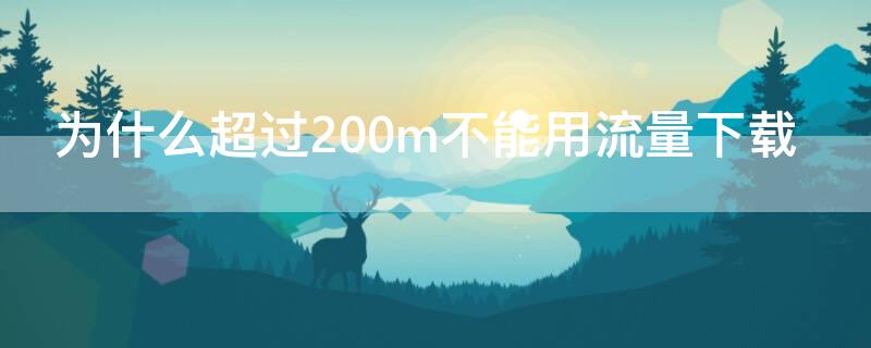 为什么超过200m不能用流量下载（为什么超过200m的不能用流量下载）