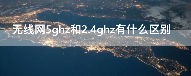 无线网5ghz和2.4ghz有什么区别（无线路由器2.4ghz和5ghz有什么区别）