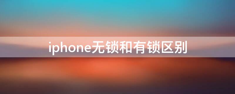 iPhone无锁和有锁区别 iphone什么叫有锁和无锁