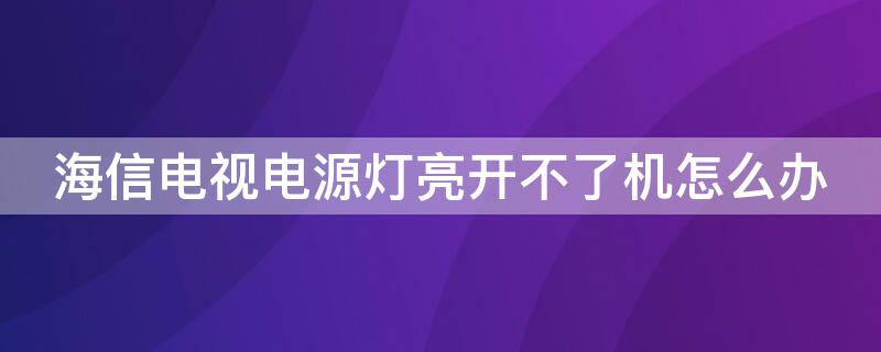 海信电视电源灯亮开不了机怎么办 海信电视电源指示灯开不了机怎么办