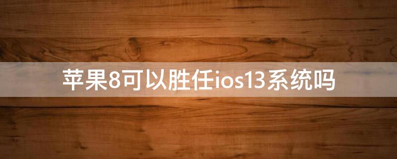 iPhone8可以胜任ios13系统吗 苹果8可以胜任ios14