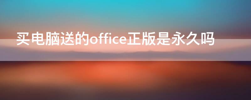 买电脑送的office正版是永久吗