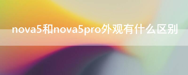 nova5和nova5pro外观有什么区别 nova5和nova5pro外观一样吗