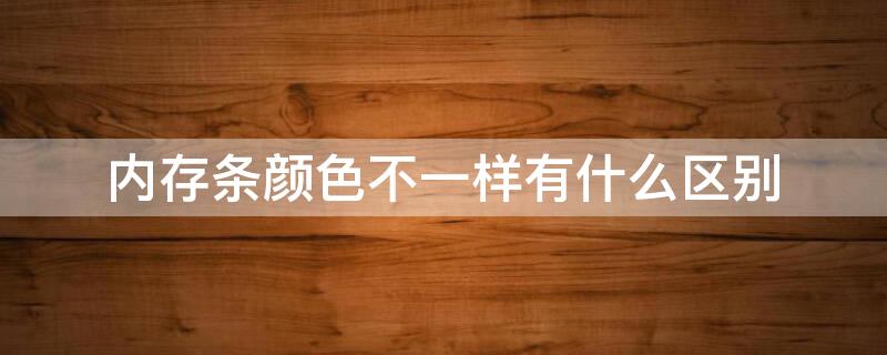 内存条颜色不一样有什么区别 内存条各种颜色差别好大