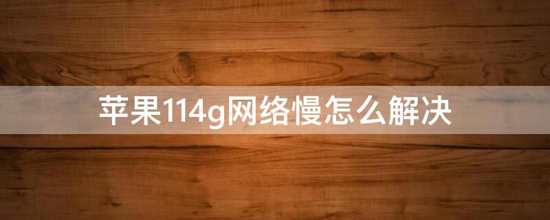 iPhone114g网络慢怎么解决 iphone124g网速慢