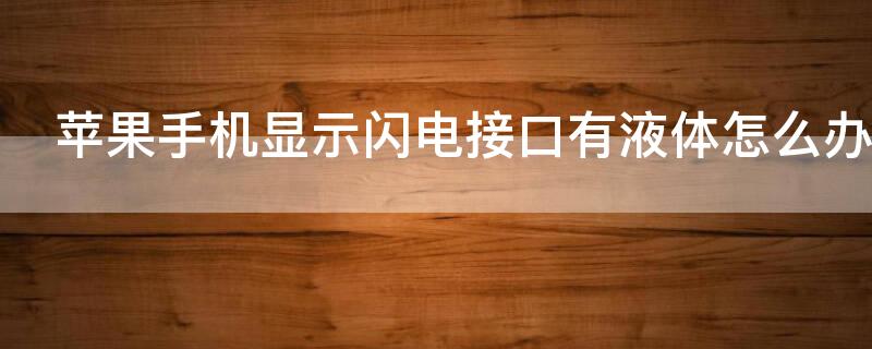 iPhone手机显示闪电接口有液体怎么办（iPhone闪电接口有液体怎么办）