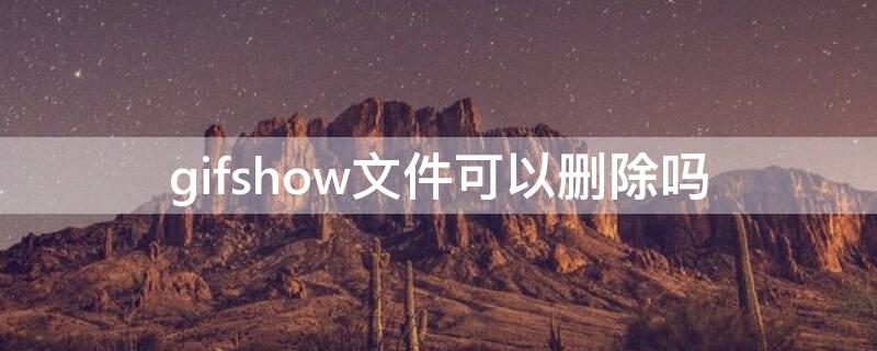 gifshow文件可以删除吗（手机gifshow可以删除吗）