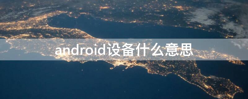 android设备什么意思（什么叫安卓设备）