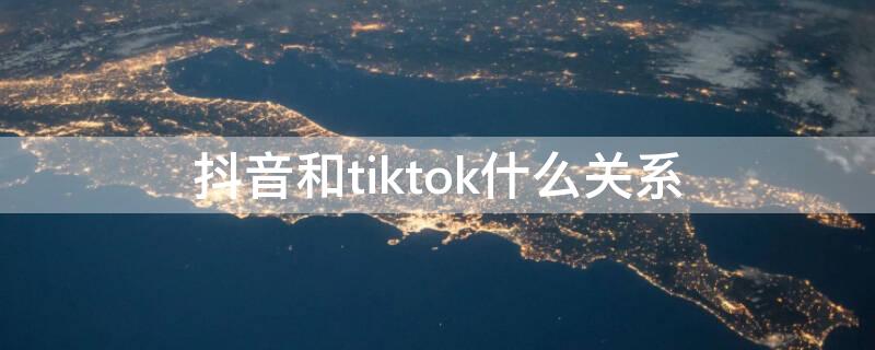 抖音和tiktok什么关系