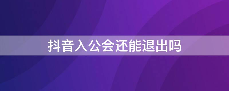 抖音入公会还能退出吗 抖音入了公会怎么退出来