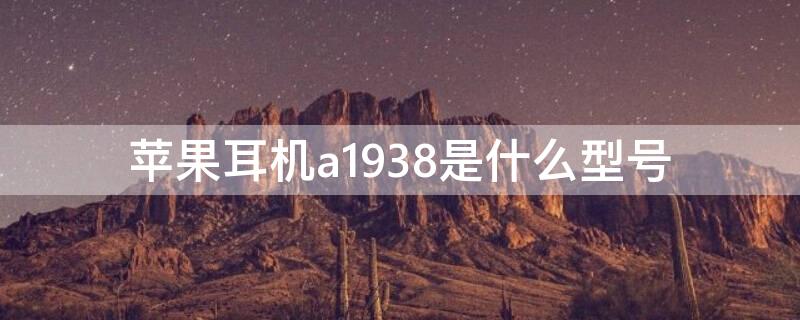 iPhone耳机a1938是什么型号