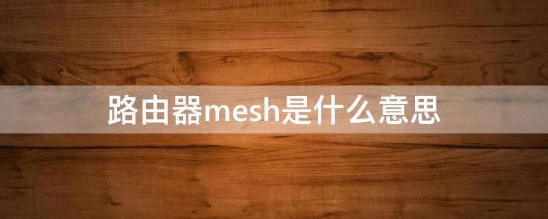 路由器mesh是什么意思 水星路由器mesh是什么意思