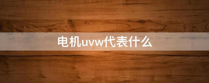 电机uvw代表什么 电机的UVW