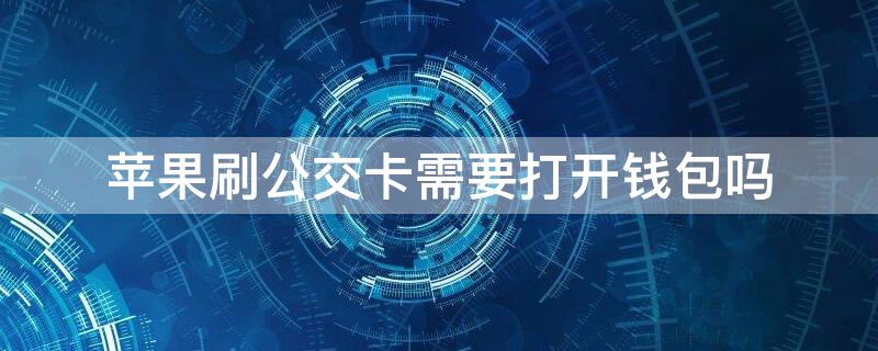 iPhone刷公交卡需要打开钱包吗