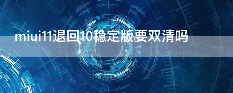 miui11退回10稳定版要双清吗（miui12怎么退回miui11稳定版）