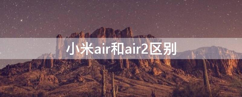 小米air和air2区别 小米air2se和小米air2s区别