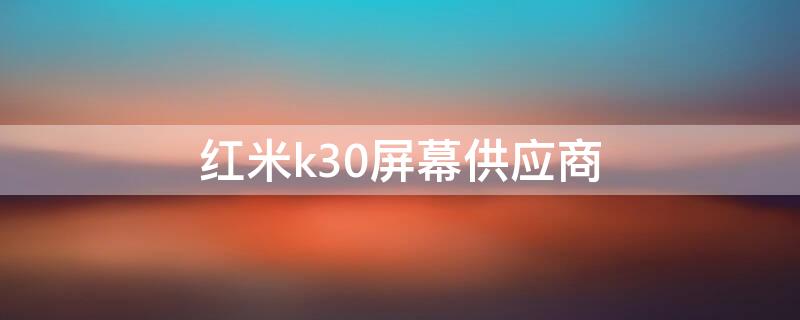 红米k30屏幕供应商 红米k30屏幕供应商是哪家