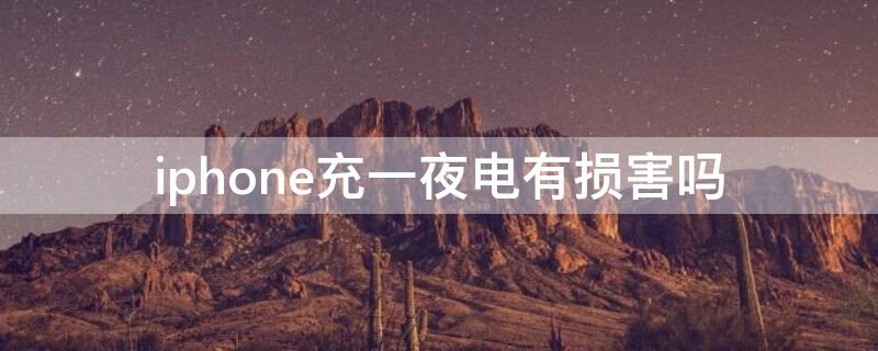 iPhone充一夜电有损害吗（iphone手机充一夜电有损害吗）